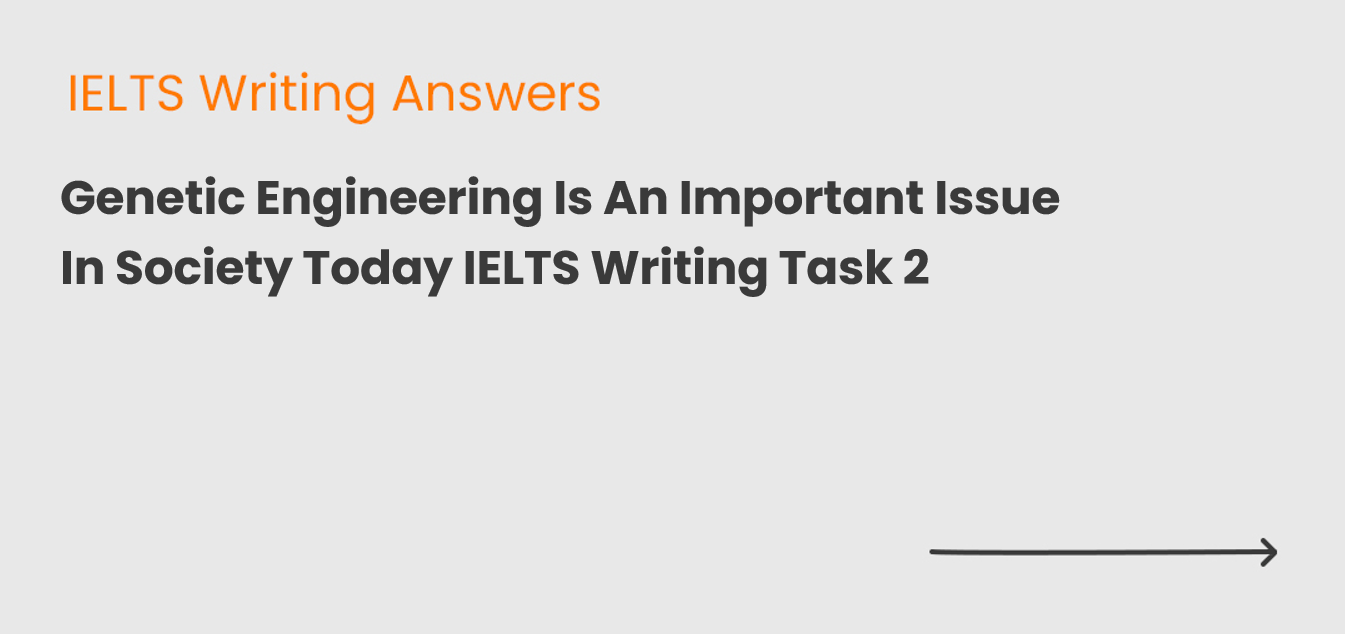 Genetic Engineering Is An Important Issue In Society Today IELTS Writing Task 2